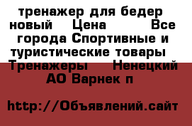 тренажер для бедер. новый  › Цена ­ 400 - Все города Спортивные и туристические товары » Тренажеры   . Ненецкий АО,Варнек п.